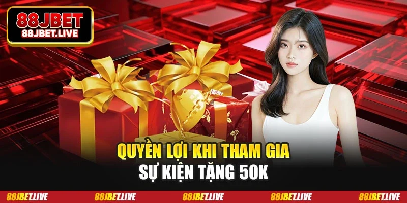 Quyền lợi khi tham gia sự kiện tặng 50k