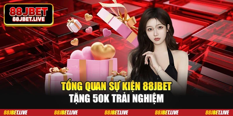 Tổng quan sự kiện 88jbet tặng 50k trải nghiệm
