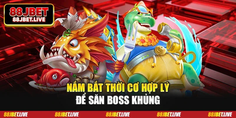 Nắm bắt thời cơ hợp lý để săn boss khủng