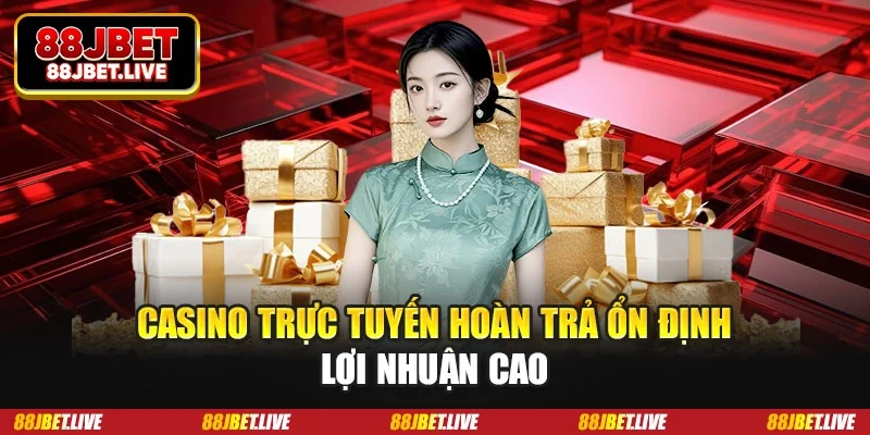 Casino trực tuyến hoàn trả ổn định lợi nhuận cao