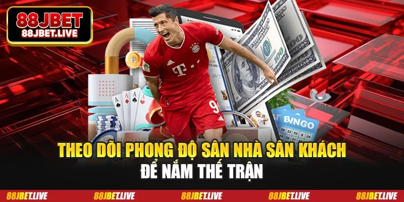 Theo dõi phong độ sân nhà sân khách để nắm thế trận