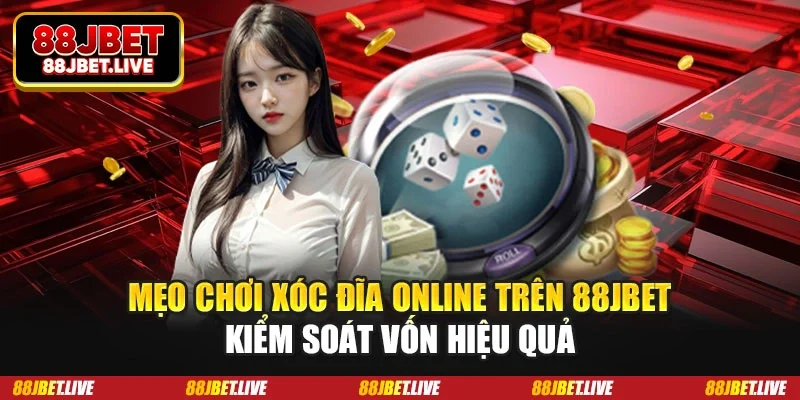 Mẹo chơi Xóc đĩa online trên 88JBET kiểm soát vốn hiệu quả