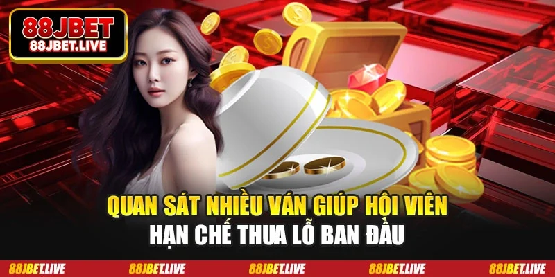 Quan sát nhiều ván giúp hội viên hạn chế thua lỗ ban đầu