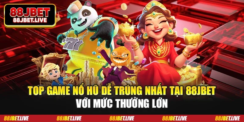 Top game nổ hũ dễ trúng nhất tại 88JBET